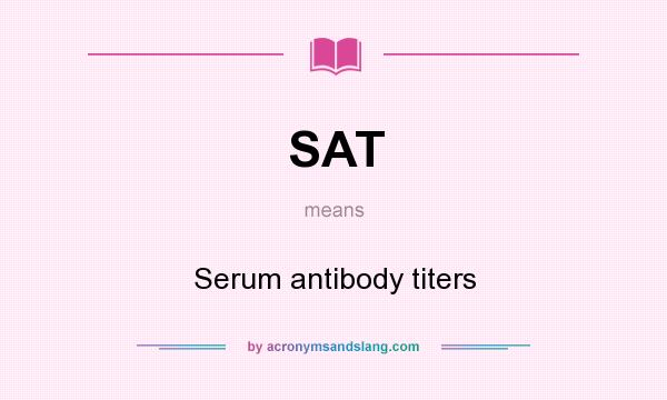 What does SAT mean? It stands for Serum antibody titers