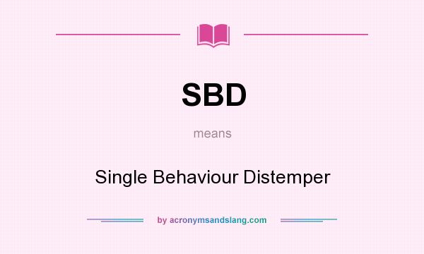 What does SBD mean? It stands for Single Behaviour Distemper