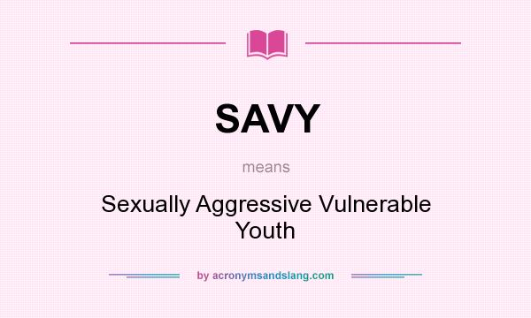 What does SAVY mean? It stands for Sexually Aggressive Vulnerable Youth