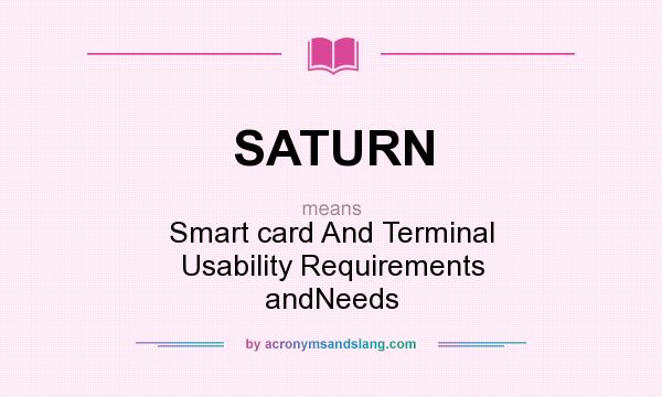 What does SATURN mean? It stands for Smart card And Terminal Usability Requirements andNeeds