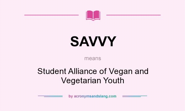What does SAVVY mean? It stands for Student Alliance of Vegan and Vegetarian Youth
