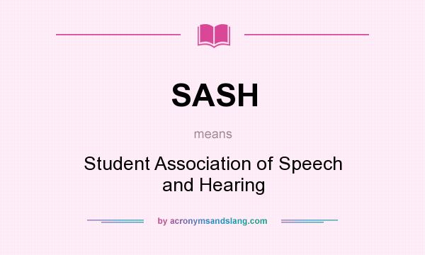 What does SASH mean? It stands for Student Association of Speech and Hearing
