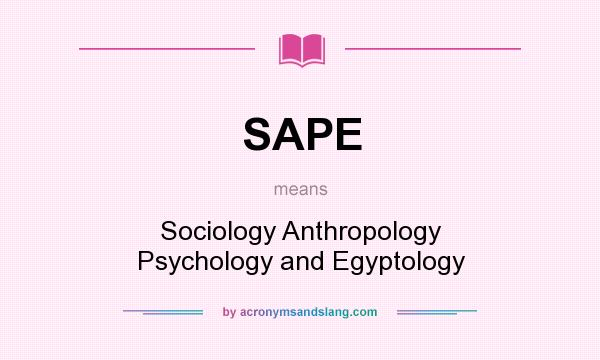 What does SAPE mean? It stands for Sociology Anthropology Psychology and Egyptology