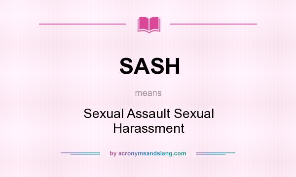 What does SASH mean? It stands for Sexual Assault Sexual Harassment