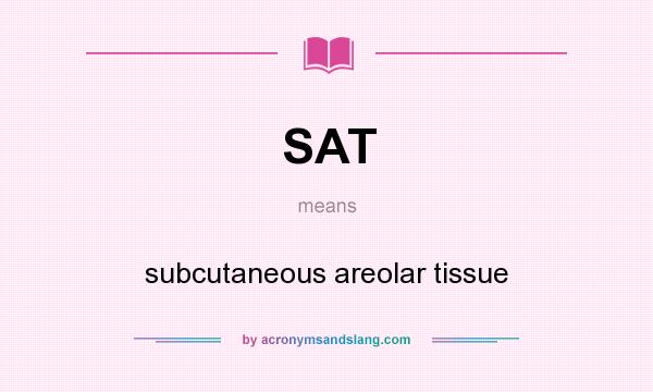 What does SAT mean? It stands for subcutaneous areolar tissue
