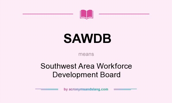 What does SAWDB mean? It stands for Southwest Area Workforce Development Board
