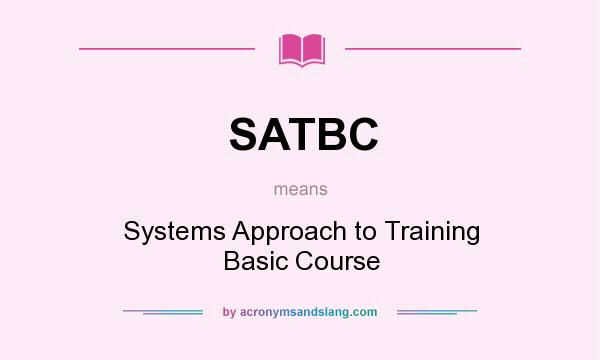 What does SATBC mean? It stands for Systems Approach to Training Basic Course