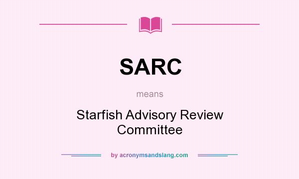 What does SARC mean? It stands for Starfish Advisory Review Committee