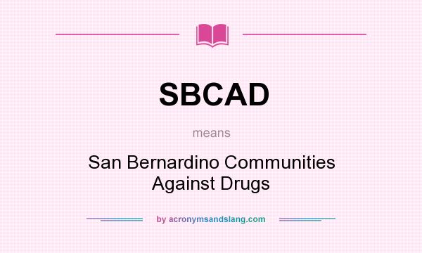 What does SBCAD mean? It stands for San Bernardino Communities Against Drugs