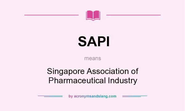 What does SAPI mean? It stands for Singapore Association of Pharmaceutical Industry