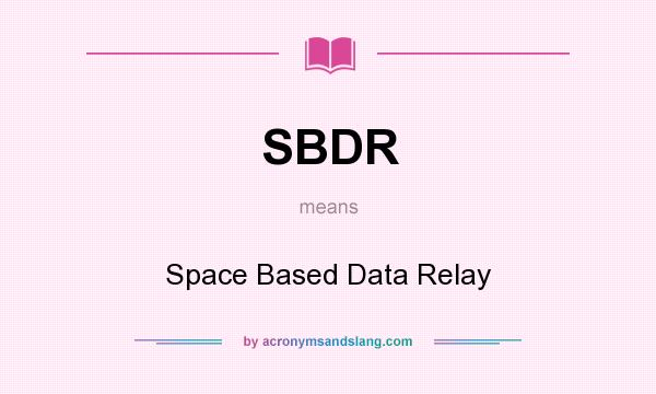 What does SBDR mean? It stands for Space Based Data Relay