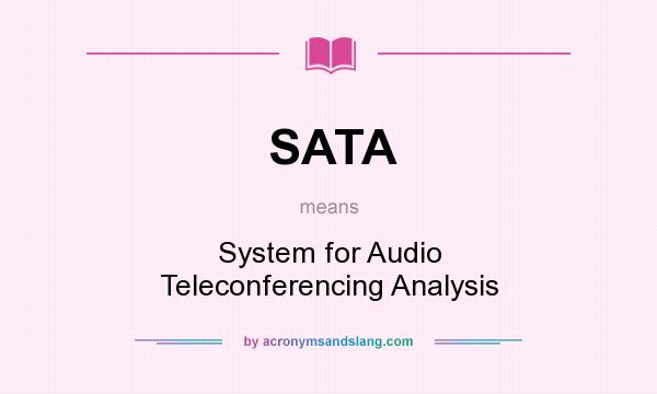 What does SATA mean? It stands for System for Audio Teleconferencing Analysis