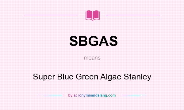 What does SBGAS mean? It stands for Super Blue Green Algae Stanley