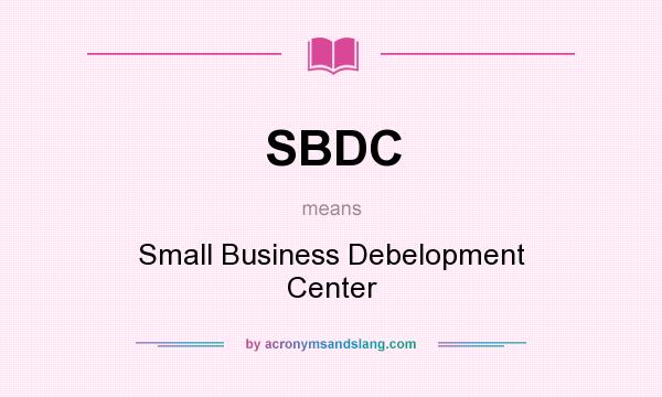 What does SBDC mean? It stands for Small Business Debelopment Center