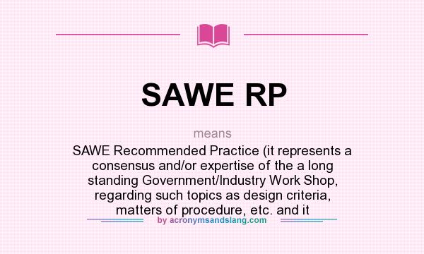 What does SAWE RP mean? It stands for SAWE Recommended Practice (it represents a consensus and/or expertise of the a long standing Government/Industry Work Shop, regarding such topics as design criteria, matters of procedure, etc. and it