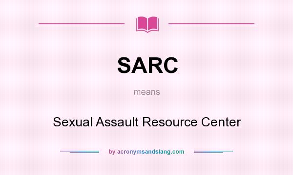 What does SARC mean? It stands for Sexual Assault Resource Center