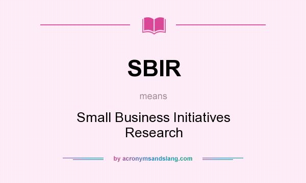 What does SBIR mean? It stands for Small Business Initiatives Research
