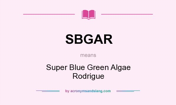 What does SBGAR mean? It stands for Super Blue Green Algae Rodrigue