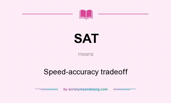 What does SAT mean? It stands for Speed-accuracy tradeoff