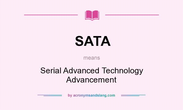 What does SATA mean? It stands for Serial Advanced Technology Advancement
