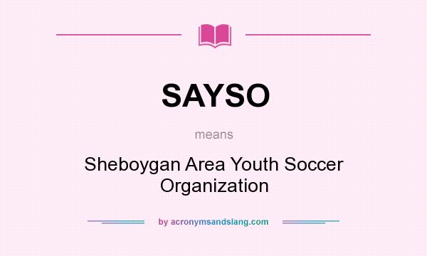 What does SAYSO mean? It stands for Sheboygan Area Youth Soccer Organization