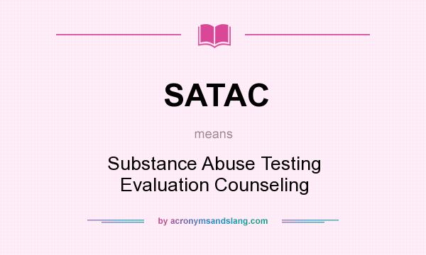 What does SATAC mean? It stands for Substance Abuse Testing Evaluation Counseling