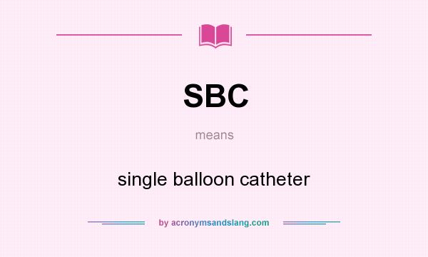 What does SBC mean? It stands for single balloon catheter
