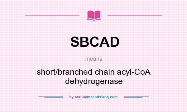 What does SBCAD mean? It stands for short/branched chain acyl-CoA dehydrogenase