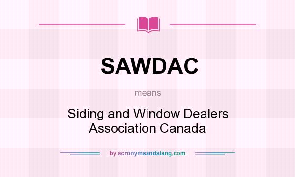 What does SAWDAC mean? It stands for Siding and Window Dealers Association Canada