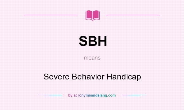 What does SBH mean? It stands for Severe Behavior Handicap