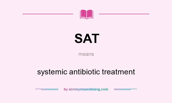 What does SAT mean? It stands for systemic antibiotic treatment