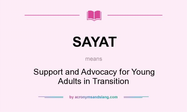 What does SAYAT mean? It stands for Support and Advocacy for Young Adults in Transition