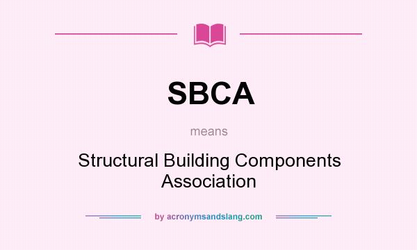 What does SBCA mean? It stands for Structural Building Components Association