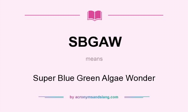 What does SBGAW mean? It stands for Super Blue Green Algae Wonder