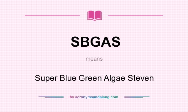 What does SBGAS mean? It stands for Super Blue Green Algae Steven