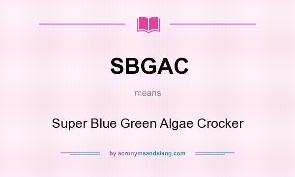 What does SBGAC mean? It stands for Super Blue Green Algae Crocker