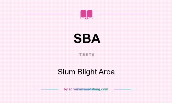 What does SBA mean? It stands for Slum Blight Area
