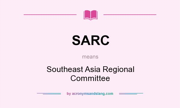 What does SARC mean? It stands for Southeast Asia Regional Committee