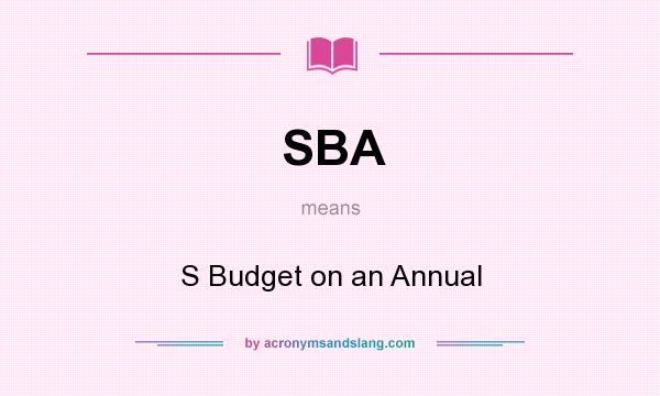 What does SBA mean? It stands for S Budget on an Annual
