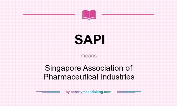 What does SAPI mean? It stands for Singapore Association of Pharmaceutical Industries