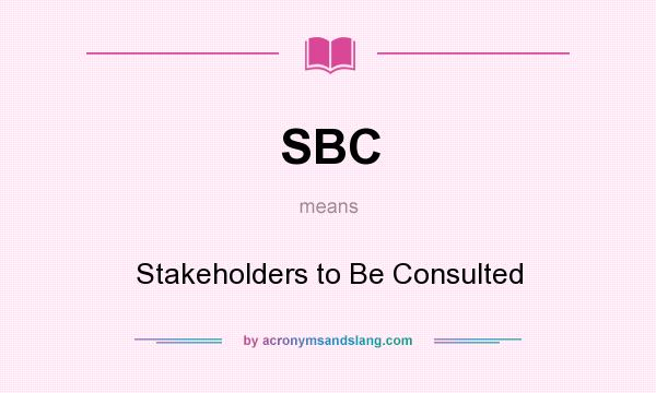 What does SBC mean? It stands for Stakeholders to Be Consulted