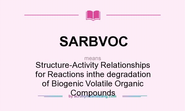 What does SARBVOC mean? It stands for Structure-Activity Relationships for Reactions inthe degradation of Biogenic Volatile Organic Compounds