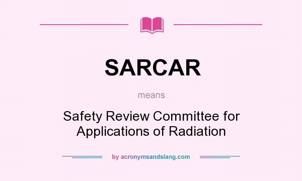 What does SARCAR mean? It stands for Safety Review Committee for Applications of Radiation