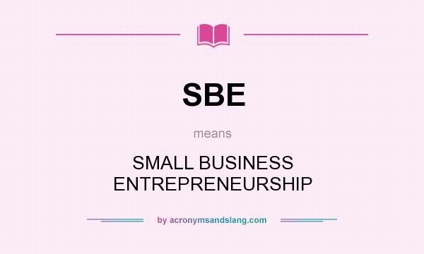 What does SBE mean? It stands for SMALL BUSINESS ENTREPRENEURSHIP