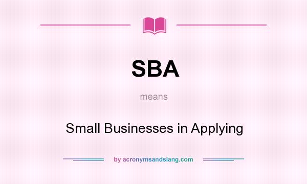 What does SBA mean? It stands for Small Businesses in Applying