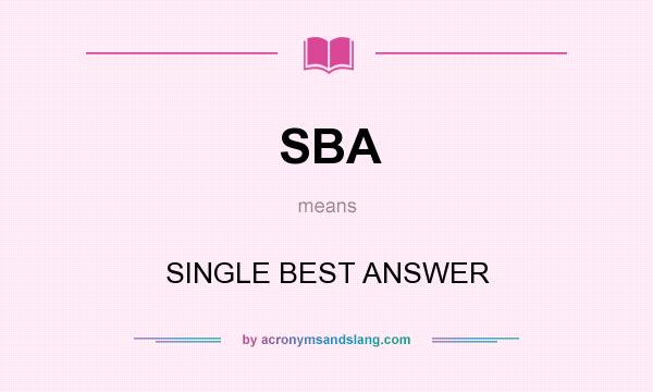 What does SBA mean? It stands for SINGLE BEST ANSWER