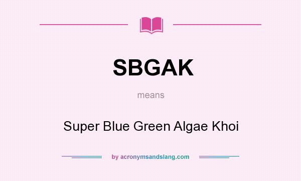 What does SBGAK mean? It stands for Super Blue Green Algae Khoi