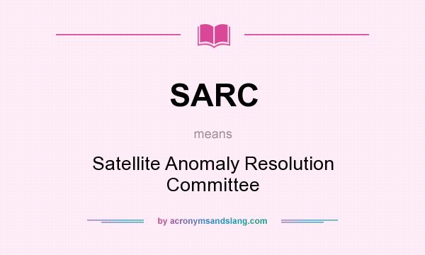 What does SARC mean? It stands for Satellite Anomaly Resolution Committee