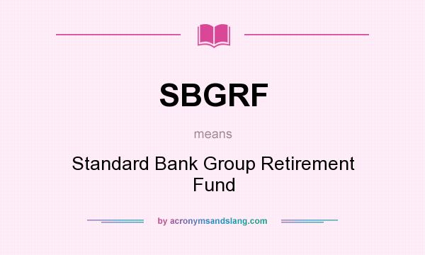 What does SBGRF mean? It stands for Standard Bank Group Retirement Fund