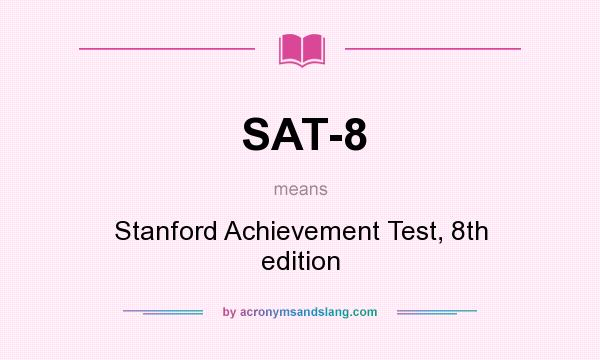 What does SAT-8 mean? It stands for Stanford Achievement Test, 8th edition